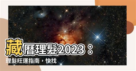 藏曆理髮2023|【藏曆理髮2023】藏曆理髮2023：理髮旺運指南，快。